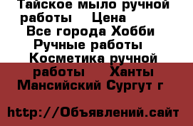 Тайское мыло ручной работы  › Цена ­ 150 - Все города Хобби. Ручные работы » Косметика ручной работы   . Ханты-Мансийский,Сургут г.